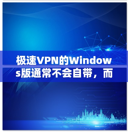 极速VPN的Windows版通常不会自带，而是需要通过第三方VPN软件安装。以下是几种常见的安装方法