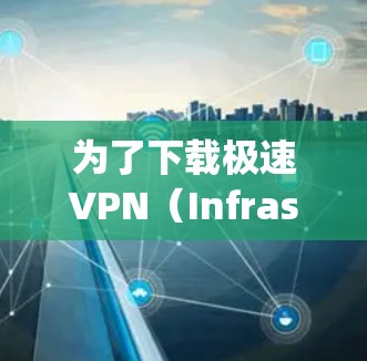 为了下载极速VPN（Infraspeed Net）您可以按照以下步骤操作