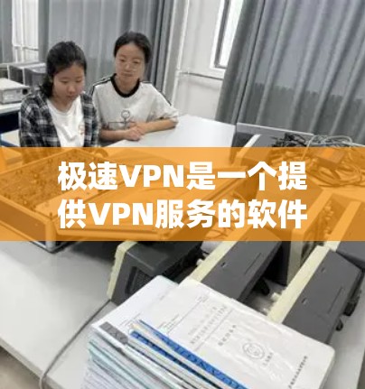 极速VPN是一个提供VPN服务的软件，旨在保护个人隐私和网络安全。以下是下载和使用极速VPN的详细步骤