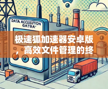 极速狐加速器安卓版，高效文件管理的终极解决方案