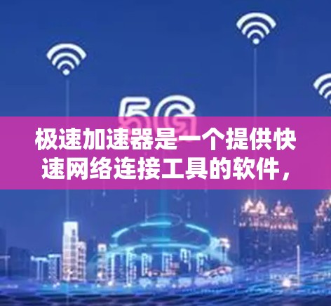 极速加速器是一个提供快速网络连接工具的软件，适用于需要高速连接的用户。以下是一些常见的极速加速器及其特点