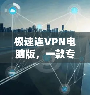 极速连VPN电脑版，一款专业的VPN加速器