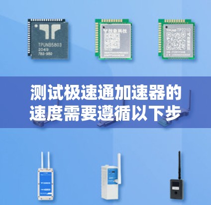 测试极速通加速器的速度需要遵循以下步骤，以确保高效且准确地评估其性能