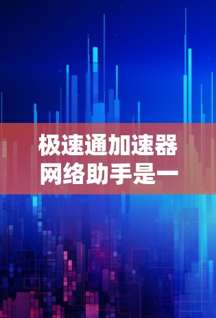 极速通加速器网络助手是一个非常高效的网络加速工具，旨在帮助用户快速处理各种网络请求，提升网络连接的流畅度。以下是一些可能的功能和特点