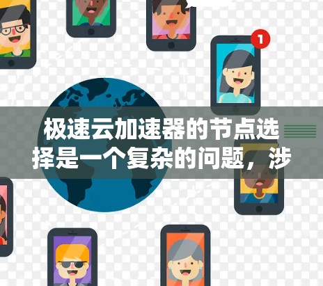 极速云加速器的节点选择是一个复杂的问题，涉及多个因素和决策。以下是一个清晰的总结，帮助用户更好地理解如何选择极速云加速器的节点