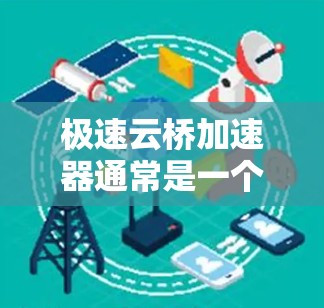极速云桥加速器通常是一个专门用于加速网页加载速度的应用程序。如果你指的是极速云桥加速器，并且需要连接到外部网络（即外网连接）通常需要根据加速器的配置来实现