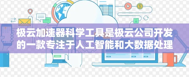 极云加速器科学工具是极云公司开发的一款专注于人工智能和大数据处理的工具集。这些工具旨在提高AI模型的训练效率和资源利用率，适用于数据科学、机器学习和大数据分析等领域
