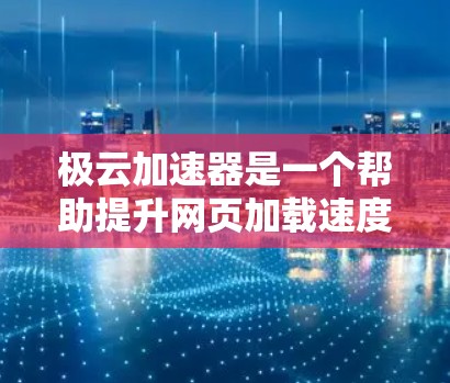 极云加速器是一个帮助提升网页加载速度的工具。以下是下载和使用极云加速器的步骤