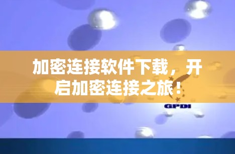 加密连接软件下载，开启加密连接之旅！