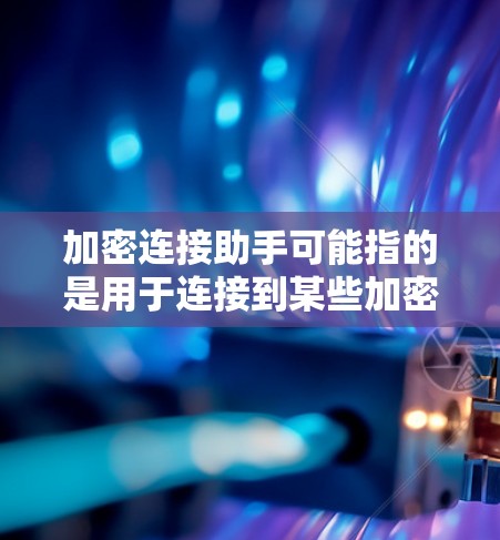 加密连接助手可能指的是用于连接到某些加密货币平台或智能合约的工具或助手。以下是一些可能相关的内容 加密连接助手可能指的是用于连接到某些加密货币平台或智能合约的工具或助手。以下是一些可能相关的内容