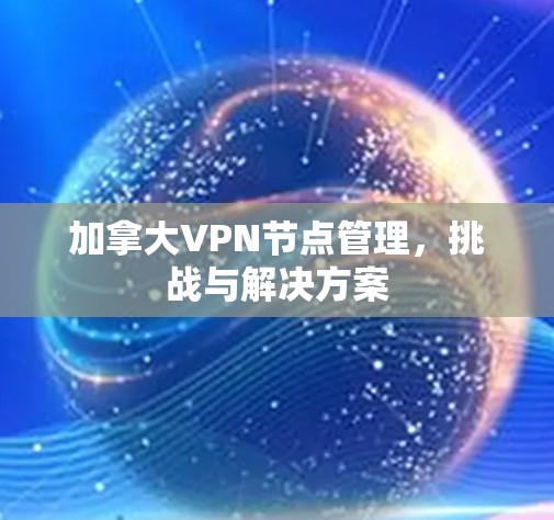 加拿大VPN节点管理，挑战与解决方案