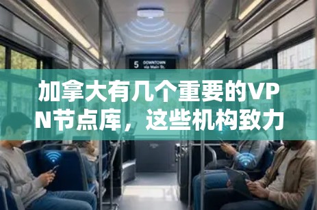 加拿大有几个重要的VPN节点库，这些机构致力于提供安全、匿名和可靠的VPN服务。以下是几个关键的VPN节点