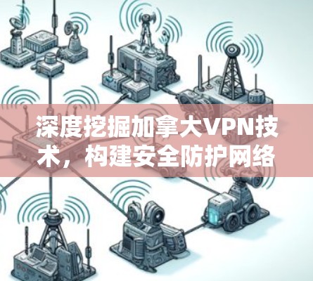 深度挖掘加拿大VPN技术,构建安全防护网络