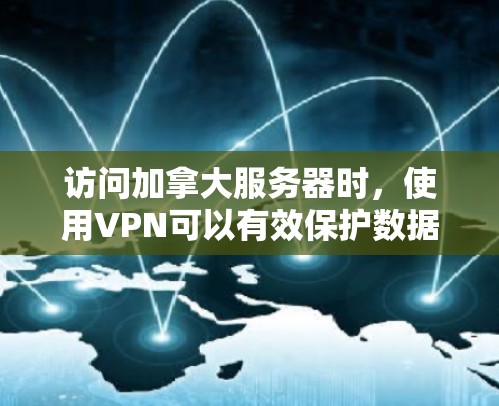 访问加拿大服务器时,使用VPN可以有效保护数据和隐私,但需要综合考虑多种因素。以下是详细的步骤指南 访问加拿大服务器时,使用VPN可以有效保护数据和隐私,但需要综合考虑多种因素。以下是详细的步骤指南