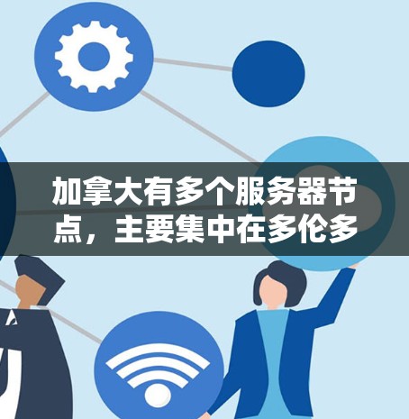 加拿大有多个服务器节点，主要集中在多伦多、滑铁卢大学和国际层面。以下是一些加拿大服务器相关的信息