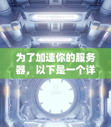 为了加速你的服务器，以下是一个详细的步骤指南