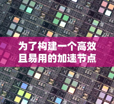 为了构建一个高效且易用的加速节点分析工具，以下是一个结构化的解决方案