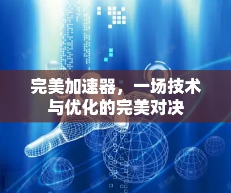 完美加速器，一场技术与优化的完美对决