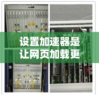 设置加速器是让网页加载更快的一种方法，通常通过控制面板实现。以下是详细的步骤指南