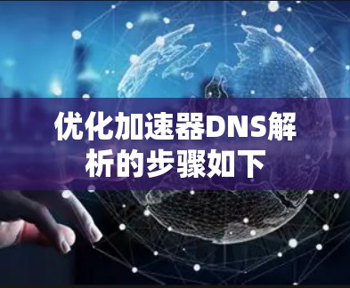 优化加速器DNS解析的步骤如下