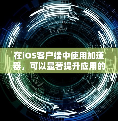 在iOS客户端中使用加速器，可以显著提升应用的运行速度和用户体验。以下是一步步的指南，帮助你使用加速器高效工作