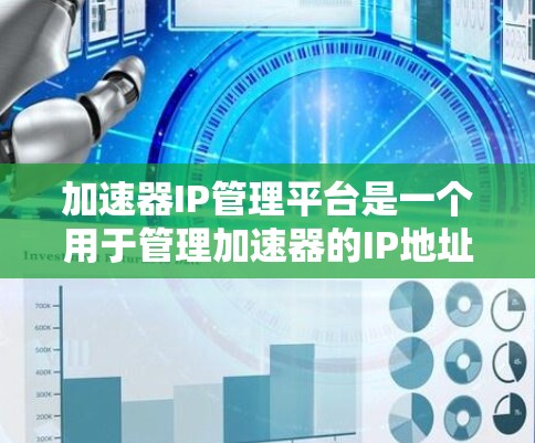 加速器IP管理平台是一个用于管理加速器的IP地址，支持加速器的配置、添加、删除和监控。以下是该平台的主要功能和步骤