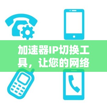 加速器IP切换工具,让您的网络加速更高效