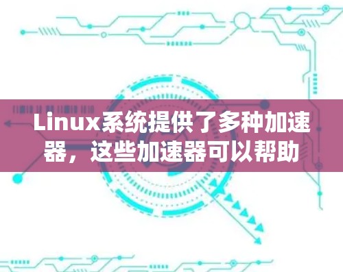 Linux系统提供了多种加速器,这些加速器可以帮助提升系统性能,尤其是图形处理和网络连接。以下是对Linux加速器的支持情况的总结