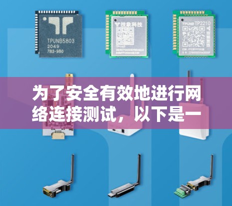 为了安全有效地进行网络连接测试,以下是一个详细的步骤指南