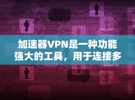 加速器VPN是一种功能强大的工具,用于连接多种设备并提供在线视频和文件传输。以下是对加速器VPN的详细分析