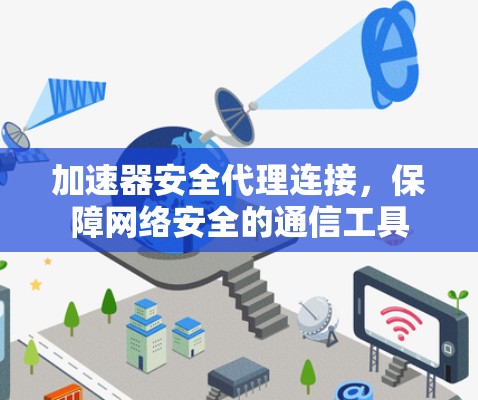 加速器安全代理连接,保障网络安全的通信工具