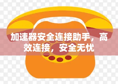 加速器安全连接助手，高效连接，安全无忧