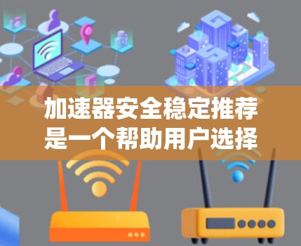 加速器安全稳定推荐是一个帮助用户选择符合特定需求的汽车电池系统列表,旨在提供安全、稳定和耐用的解决方案。以下是针对加速器安全稳定推荐的详细分析和总结