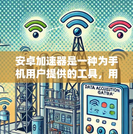 安卓加速器是一种为手机用户提供的工具,用于提高手机的使用效率和处理能力。以下是关于安卓加速器的详细介绍