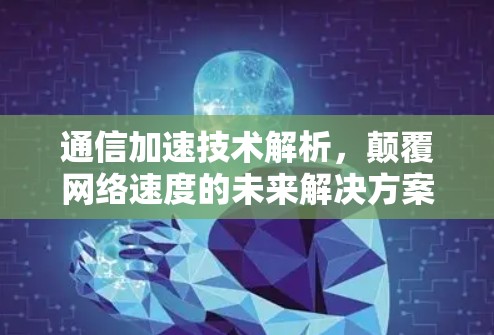 通信加速技术解析,颠覆网络速度的未来解决方案