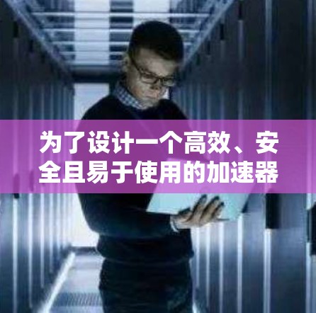 为了设计一个高效、安全且易于使用的加速器办公连接方案,以下是一个详细的方案结构