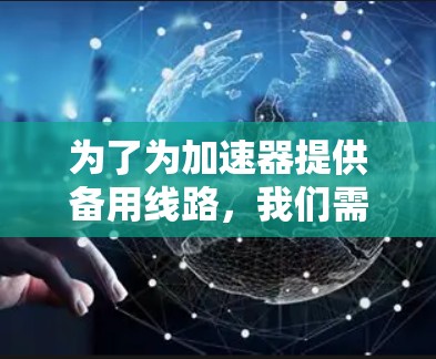 为了为加速器提供备用线路,我们需要考虑加速器的具体需求、环境、使用情况以及维护成本等因素。以下是针对这些因素的逐步推荐