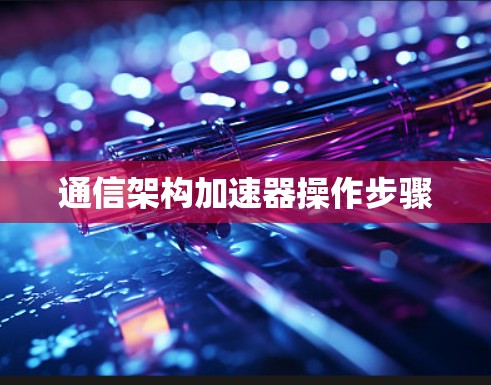 通信架构加速器操作步骤