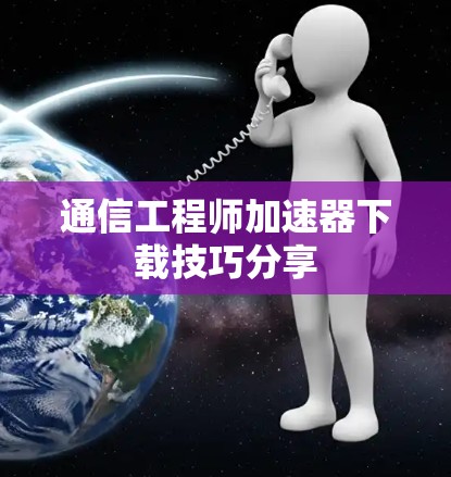 通信工程师加速器下载技巧分享