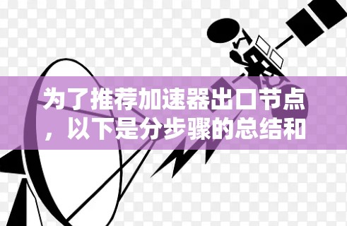 为了推荐加速器出口节点,以下是分步骤的总结和建议