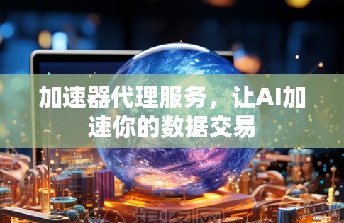 加速器代理服务,让AI加速你的数据交易