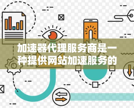 加速器代理服务商是一种提供网站加速服务的平台或平台提供商，帮助用户提升网站加载速度。以下是对该主题的详细说明