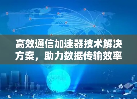 高效通信加速器技术解决方案,助力数据传输效率提升