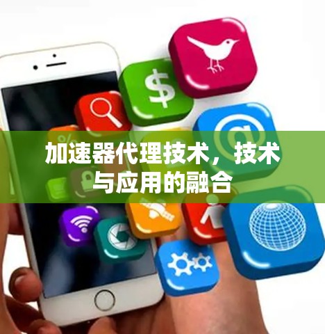 加速器代理技术,技术与应用的融合