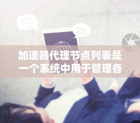 加速器代理节点列表是一个系统中用于管理各个节点加速器列表的结构，主要用于优化分布式系统的性能。以下是对此问题的详细解释