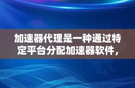 加速器代理是一种通过特定平台分配加速器软件,让用户在特定网络上使用的方法。以下是关于加速器代理线路推荐的详细指南