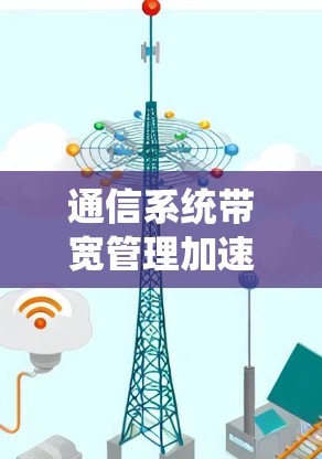 通信系统带宽管理加速器，助力高效数据传输的智能解决方案
