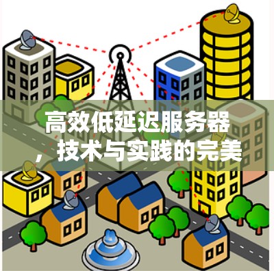 高效低延迟服务器，技术与实践的完美结合