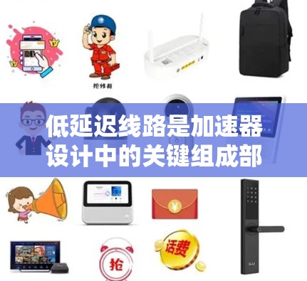 低延迟线路是加速器设计中的关键组成部分，通过优化数据传输路径和架构，确保数据传输速度和可靠性。以下是对低延迟线路设计的详细分析和总结