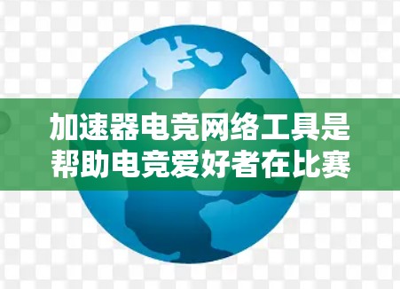 加速器电竞网络工具是帮助电竞爱好者在比赛中更快、更有效地表现的工具。以下是对这些工具的详细介绍,包括它们的功能、适用场景、优势以及如何选择合适的一个
